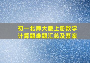 初一北师大版上册数学计算题难题汇总及答案