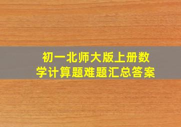 初一北师大版上册数学计算题难题汇总答案