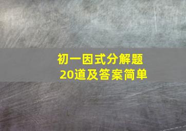 初一因式分解题20道及答案简单