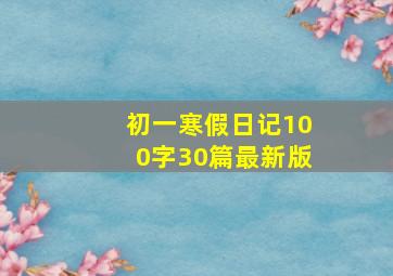 初一寒假日记100字30篇最新版