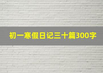 初一寒假日记三十篇300字