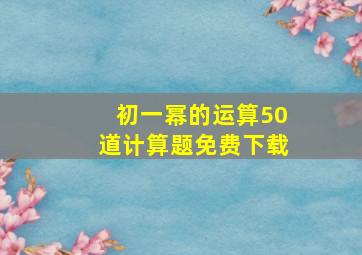 初一幂的运算50道计算题免费下载