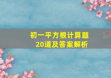 初一平方根计算题20道及答案解析