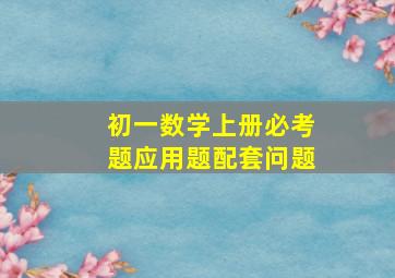 初一数学上册必考题应用题配套问题