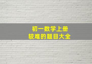 初一数学上册较难的题目大全