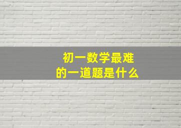 初一数学最难的一道题是什么