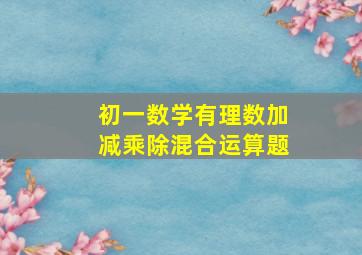 初一数学有理数加减乘除混合运算题