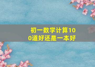 初一数学计算100道好还是一本好