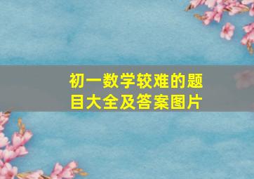 初一数学较难的题目大全及答案图片