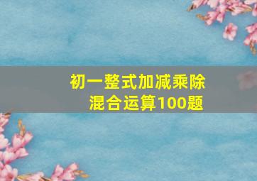 初一整式加减乘除混合运算100题