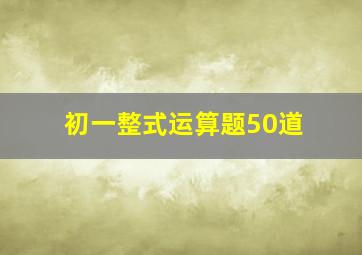 初一整式运算题50道