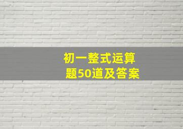 初一整式运算题50道及答案