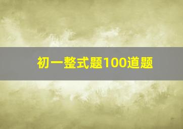 初一整式题100道题