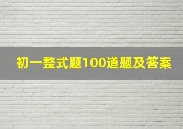 初一整式题100道题及答案