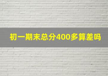 初一期末总分400多算差吗