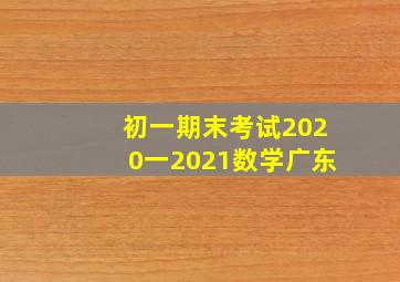 初一期末考试2020一2021数学广东