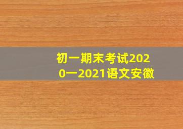 初一期末考试2020一2021语文安徽