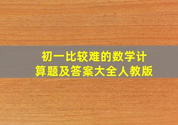 初一比较难的数学计算题及答案大全人教版