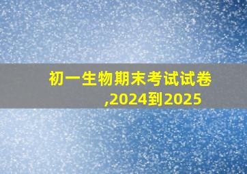 初一生物期末考试试卷,2024到2025