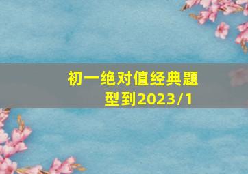 初一绝对值经典题型到2023/1