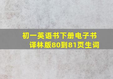 初一英语书下册电子书译林版80到81页生词