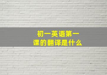 初一英语第一课的翻译是什么