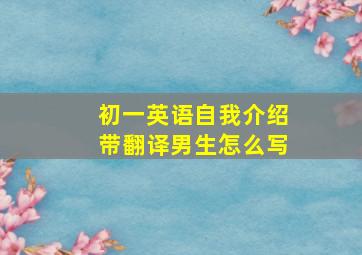 初一英语自我介绍带翻译男生怎么写