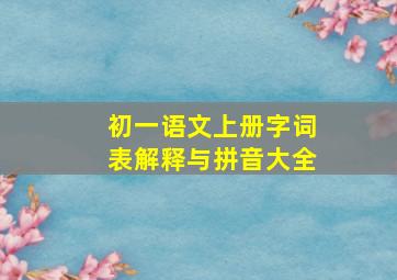 初一语文上册字词表解释与拼音大全