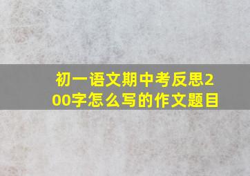 初一语文期中考反思200字怎么写的作文题目