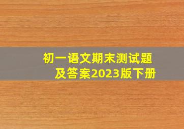 初一语文期末测试题及答案2023版下册