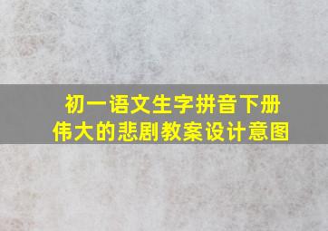 初一语文生字拼音下册伟大的悲剧教案设计意图