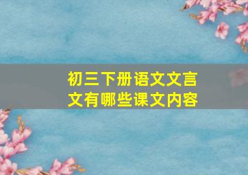 初三下册语文文言文有哪些课文内容