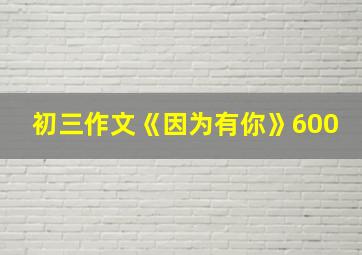 初三作文《因为有你》600