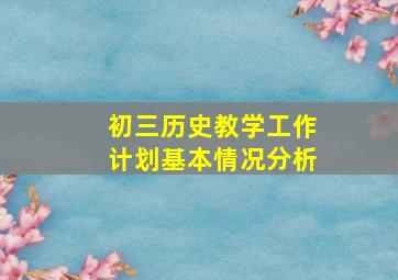 初三历史教学工作计划基本情况分析