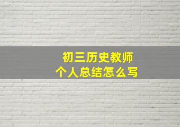 初三历史教师个人总结怎么写