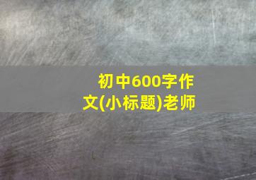 初中600字作文(小标题)老师