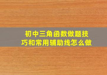 初中三角函数做题技巧和常用辅助线怎么做