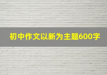 初中作文以新为主题600字