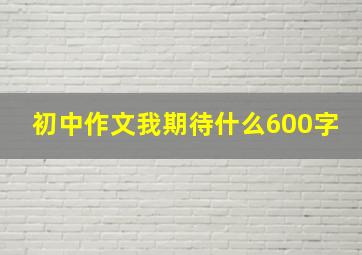 初中作文我期待什么600字