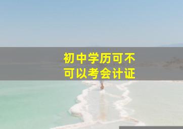 初中学历可不可以考会计证