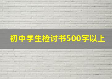 初中学生检讨书500字以上