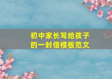 初中家长写给孩子的一封信模板范文