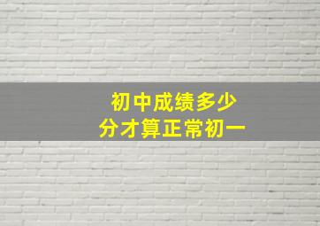 初中成绩多少分才算正常初一