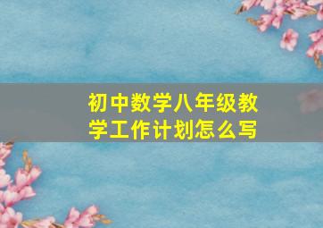 初中数学八年级教学工作计划怎么写