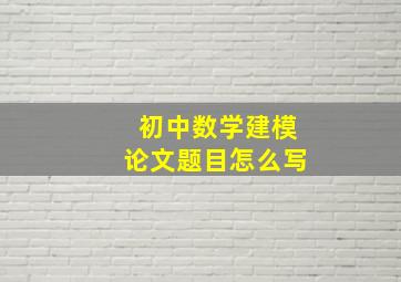 初中数学建模论文题目怎么写