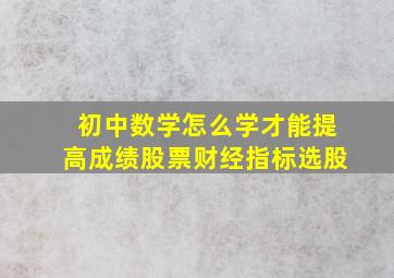 初中数学怎么学才能提高成绩股票财经指标选股