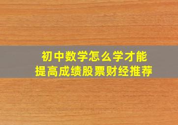 初中数学怎么学才能提高成绩股票财经推荐