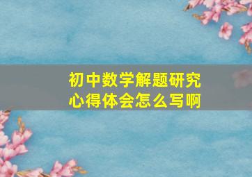 初中数学解题研究心得体会怎么写啊