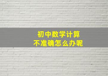 初中数学计算不准确怎么办呢