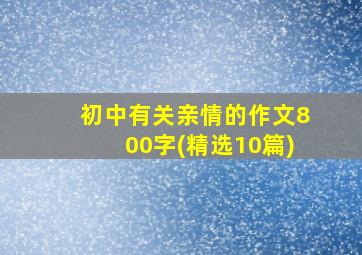 初中有关亲情的作文800字(精选10篇)